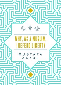 Why, as a Muslim, I Defend Liberty | Mustafa Akyol | 