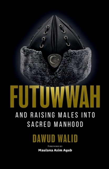 Futuwwah and Raising Males into Sacred Manhood, Dawud Walid - Paperback - 9781952306396