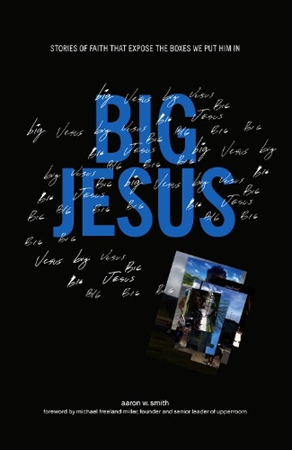 Big Jesus: Stories of Faith That Expose the Boxes We Put Him in, Aaron W. Smith - Paperback - 9781952421334