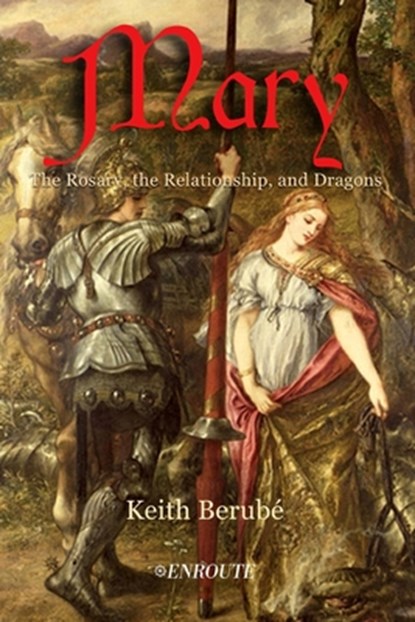 Mary: The Rosary, the Relationship, and Dragons, Keith Berube - Paperback - 9781952464010