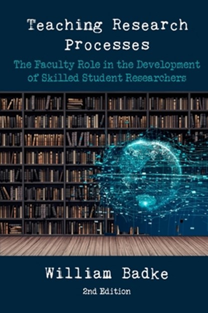 Teaching Research Processes: The Faculty Role in the Development of Skilled Student Researchers, William Badke - Paperback - 9781952464706