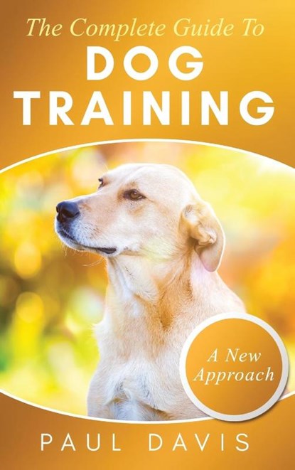The Complete Guide To Dog Training A How-To Set of Techniques and Exercises for Dogs of Any Species and Ages, Paul Davis - Gebonden - 9781952502415