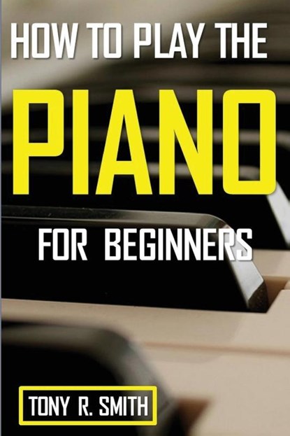 How to Play The Piano, Tony R Smith - Paperback - 9781952524233