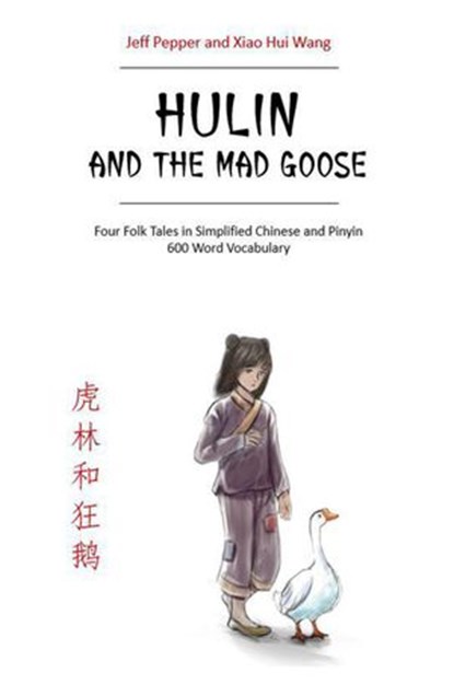 Hulin and the Mad Goose: Four Chinese Folk Tales in Simplified Chinese and Pinyin, 600 Word Vocabulary Level, Jeff Pepper ; Xiao Hui Wang - Ebook - 9781952601453