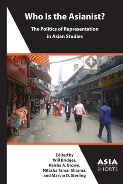 Who Is the Asianist? – The Politics of Representation in Asian Studies, Keisha A. Brown ; Marvin D. Sterling ; Nitasha Tamar Sharma ; Will Bridge - Paperback - 9781952636295