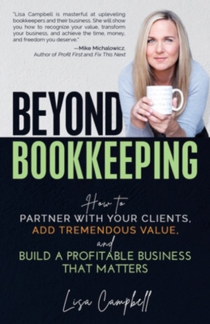 Beyond Bookkeeping: How to Partner with Your Clients, Add Tremendous Value, and Build a Profitable Business That Matters, Lisa Campbell - Paperback - 9781952654275