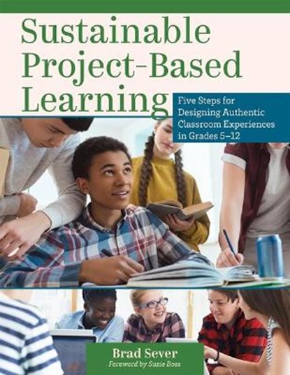 Sustainable Project-Based Learning: Five Steps for Designing Authentic Classroom Experiences in Grades 5-12 (an Instructional Framework for Developing, Brad Sever - Paperback - 9781952812330