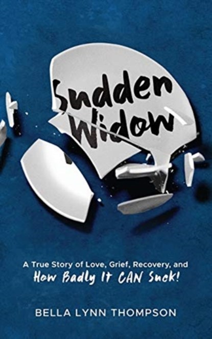 Sudden Widow, A True Story of Love, Grief, Recovery, and How Badly It CAN Suck!, Bella Lynn Thompson - Paperback - 9781952991011