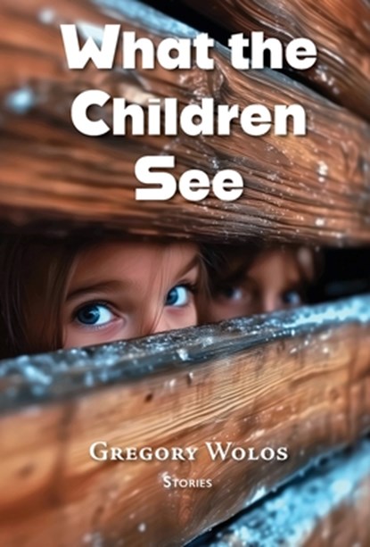 What the Children See, Gregory Wolos - Gebonden - 9781953136961