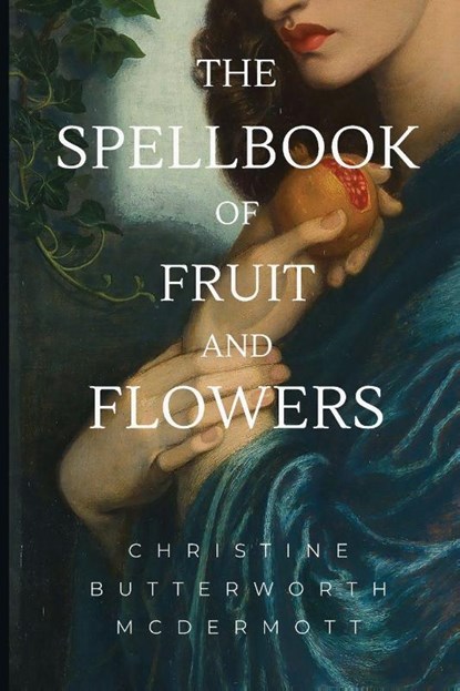 The Spellbook of Fruit and Flowers, Christine Butterworth McDermott - Paperback - 9781953236807
