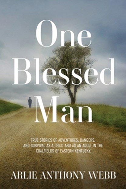 One Blessed Man: True stories of adventures, dangers, and survival as a child and as an adult in the coalfields of eastern Kentucky., Arlie Anthony Webb - Paperback - 9781953284013