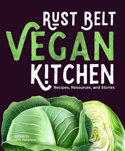 Rust Belt Vegan Kitchen: Recipes, Resources, and Stories, Meredith Pangrace - Paperback - 9781953368119
