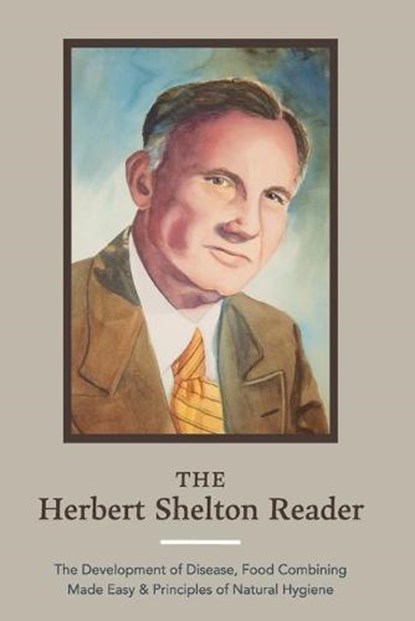 The Herbert Shelton Reader: The Development of Disease, Food Combining Made Easy & Principles of Natural Hygiene, Herbert Shelton - Paperback - 9781953450098