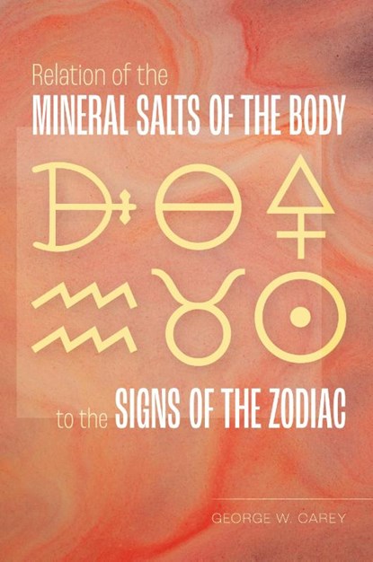 Relation of the Mineral Salts of the Body to the Signs of the Zodiac, George W Carey - Paperback - 9781953450333