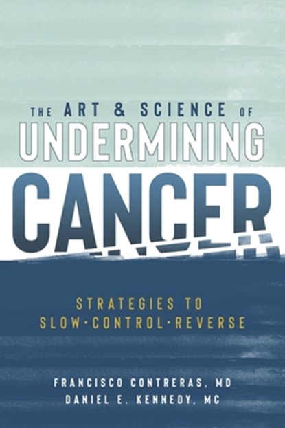 The Art & Science of Undermining Cancer: Strategies to Slow, Control, Reverse, Daniel E. Kennedy MC - Paperback - 9781953552990