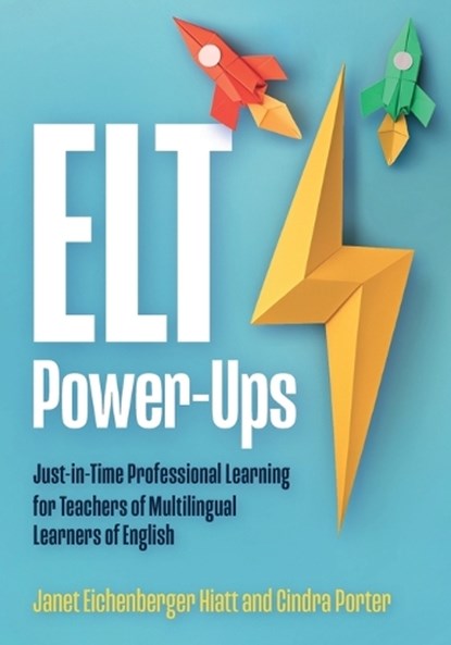 ELT Power-Ups: Just-In-Time Professional Learning for Teachers of Multilingual Learners of English, Janet Eichenberger Hiatt - Paperback - 9781953745262
