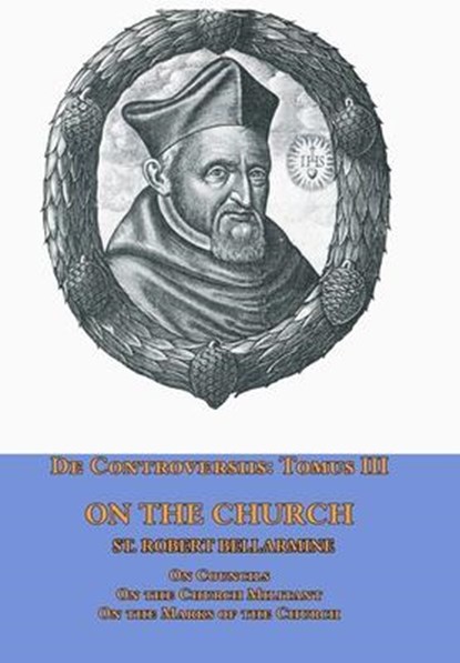De Controversiis Tomus III On the Church, containing On Councils, On the Church Militant, and on the Marks of the Church, St Robert Bellarmine - Gebonden - 9781953746795