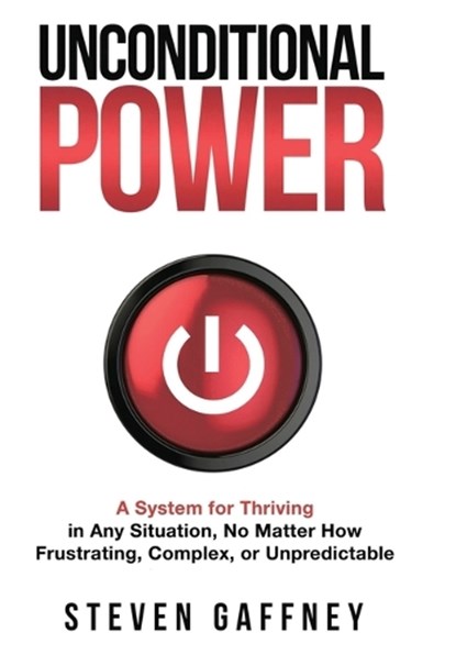 Unconditional Power: Thriving in Any Situation, No Matter How Frustrating, Complex, or Unpredictable, Steven Gaffney - Gebonden - 9781953943088