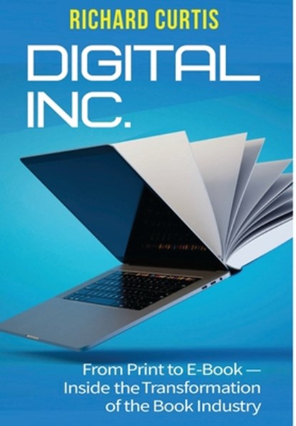 Digital Inc.: From Print to E-Book-Inside the Transformation of the Book Industry, Richard Curtis - Gebonden - 9781953943729