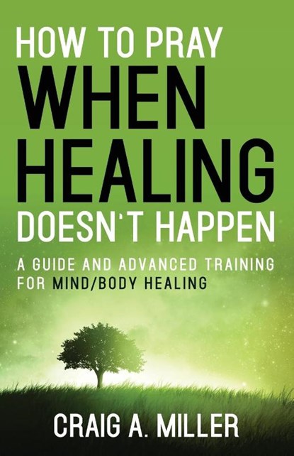 How to Pray When Healing Doesn't Happen, Craig Miller - Paperback - 9781954095694