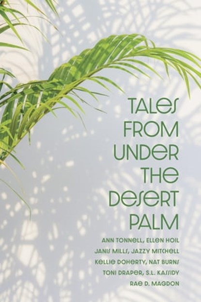 Tales from Under the Desert Palm, Ann Tonnell ; Ellen Hoil ; Janis E. Mills ; Jazzy Mitchell ; Kellie Doherty ; Nat Burns ; Toni Draper ; S.L. Kassidy ; Rae D. Magdon - Ebook - 9781954213548