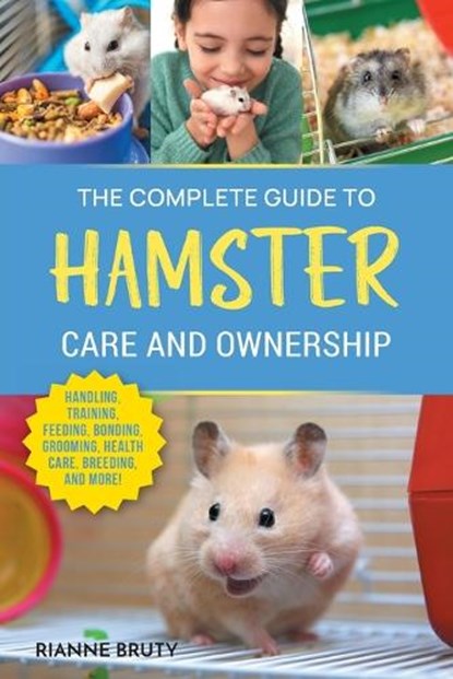 The Complete Guide to Hamster Care and Ownership: Covering Breeds, Enclosures, Handling, Training, Feeding, Bonding, Grooming, Health Care, Breeding,, Rianne Bruty - Paperback - 9781954288935