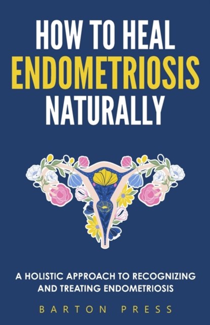 How to Heal Endometriosis Naturally, Barton Press - Paperback - 9781954289260