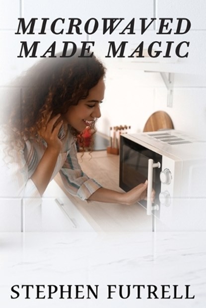 Microwave Made Magic, Stephen Futrell - Paperback - 9781954308657