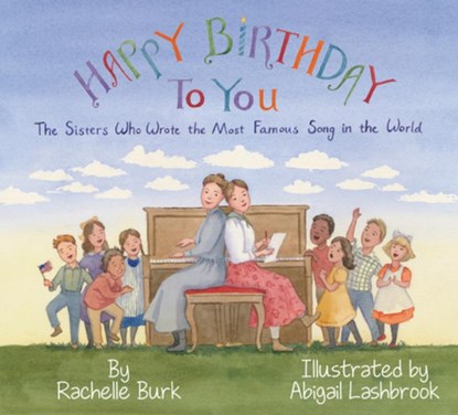 Happy Birthday to You!: The Sisters Who Wrote the Most Famous Song in the World, Rachelle Burk - Gebonden - 9781954354340