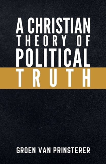 A Christian Theory of Political Truth, Guillaume Groen Van Prinsterer - Paperback - 9781954504042