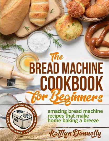 The Bread Machine Cookbook for Beginners, Kaitlyn Donnelly - Paperback - 9781954605121