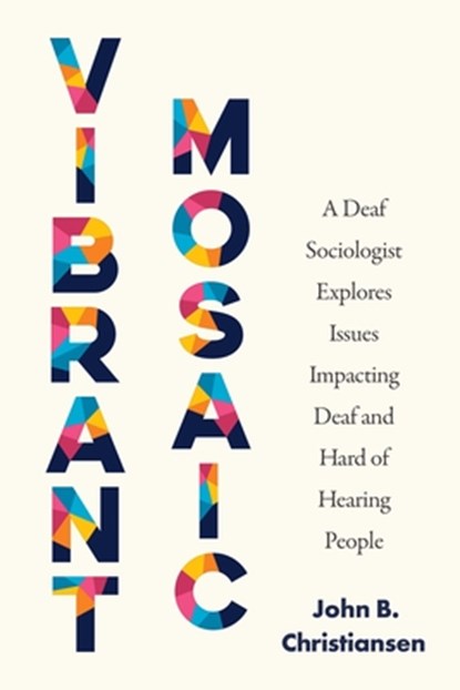 Vibrant Mosaic: A Deaf Sociologist Explores Issues Impacting Deaf and Hard of Hearing People, John B. Christiansen - Paperback - 9781954622654