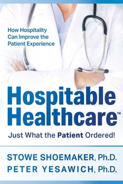 Hospitable Healthcare, Stowe Shoemaker, Ph.D ; Peter Yesawich, Ph.D - Ebook - 9781954676527