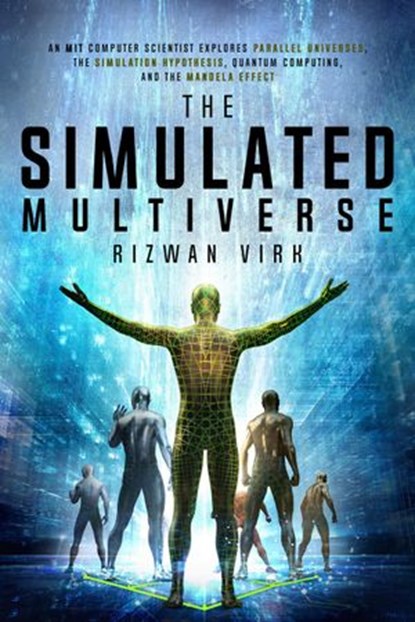 The Simulated Multiverse: An MIT Computer Scientist Explores Parallel Universes, The Simulation Hypothesis, Quantum Computing and the Mandela Effect, Rizwan Virk - Ebook - 9781954872011