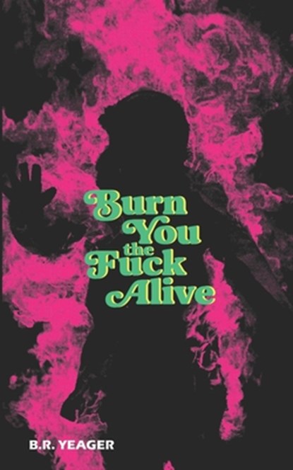 Burn You the Fuck Alive, B R Yeager - Paperback - 9781954899346
