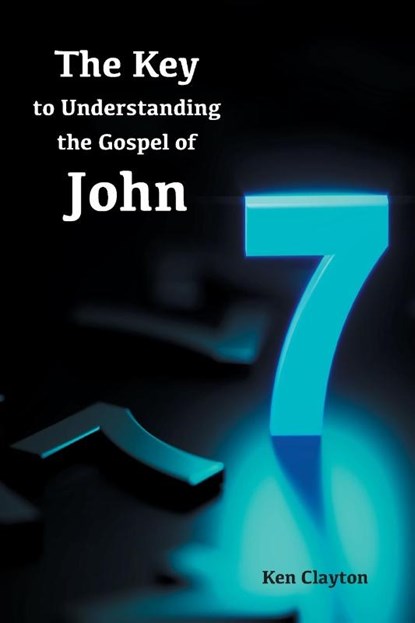 7/7 The Key to Understanding the Gospel of John, Ken Clayton - Paperback - 9781955295017