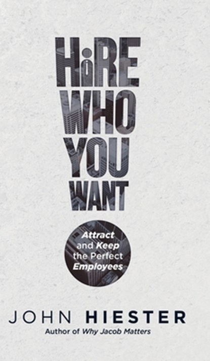 Hire Who You Want: Attract and Keep the Perfect Employees, John Hiester - Gebonden - 9781955342667