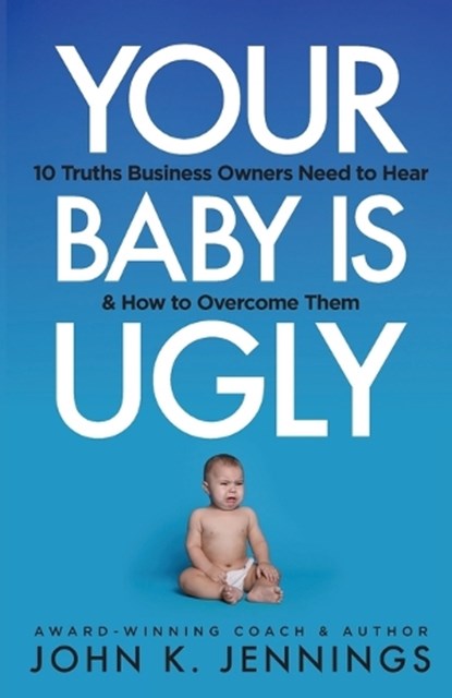 Your Baby Is Ugly: 10 truths business owners need to hear & how to o, John Jennings - Paperback - 9781955342766
