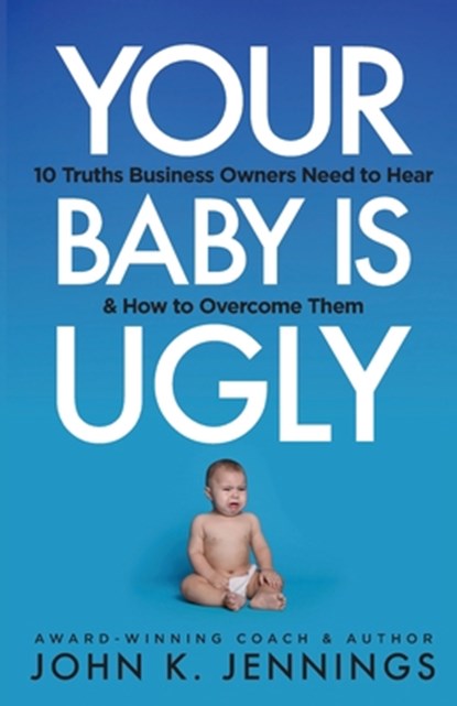 Your Baby Is Ugly: 10 truths business owners need to hear & how to overcome theme, John Jennings - Paperback - 9781955342766