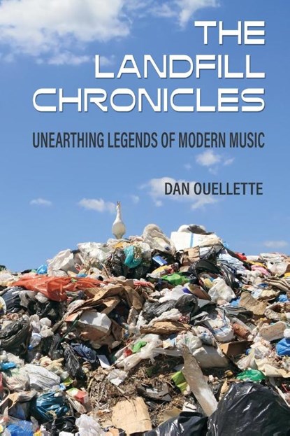 The Landfill Chronicles - Unearthing Legends of Modern Music, Dan Ouellette - Paperback - 9781955604147