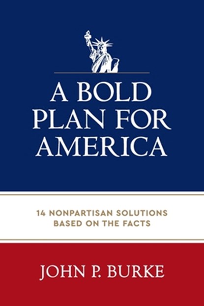 A Bold Plan for America: 14 Nonpartisan Solutions Based on the Facts, John Burke - Paperback - 9781955656658