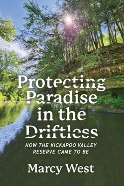 Protecting Paradise in the Driftless: How the Kickapoo Valley Reserve Came to Be, Marcy West - Paperback - 9781955656832