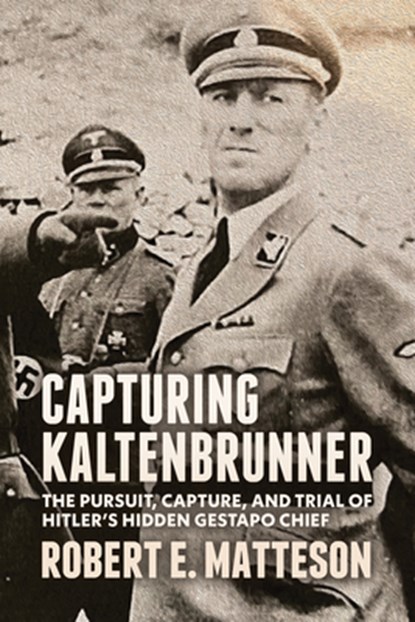 Capturing Kaltenbrunner: The Pursuit, Capture, and Trial of Hitler's Hidden Gestapo Chief SS General Ernst Kaltenbrunner, Robert Matteson - Paperback - 9781955656986