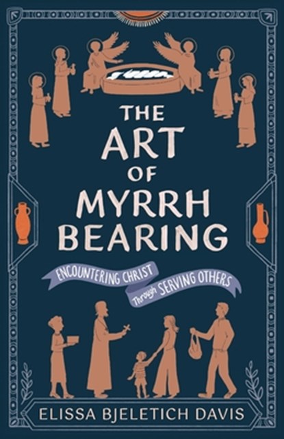 The Art of Myrrhbearing: Encountering Christ Through Serving Others, Elissa Bjeletich Davis - Paperback - 9781955890786