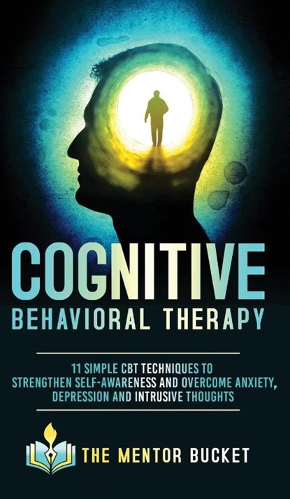 Cognitive Behavioral Therapy - 11 Simple CBT Techniques to Strengthen Self-Awareness and Overcome Anxiety, Depression and Intrusive Thoughts, The Mentor Bucket - Gebonden - 9781955906012