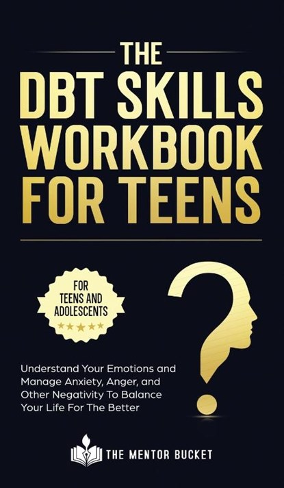The DBT Skills Workbook For Teens - Understand Your Emotions and Manage Anxiety, Anger, and Other Negativity To Balance Your Life For The Better (For Teens and Adolescents), The Mentor Bucket - Gebonden - 9781955906036