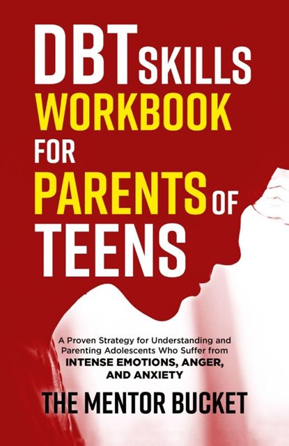 DBT Skills Workbook for Parents of Teens - A Proven Strategy for Understanding and Parenting Adolescents Who Suffer from Intense Emotions, Anger, and Anxiety, The Mentor Bucket - Paperback - 9781955906067