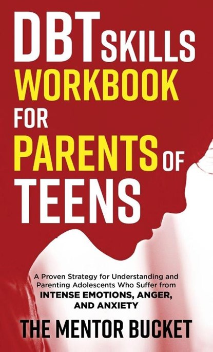 DBT Skills Workbook for Parents of Teens - A Proven Strategy for Understanding and Parenting Adolescents Who Suffer from Intense Emotions, Anger, and Anxiety, The Mentor Bucket - Gebonden - 9781955906098