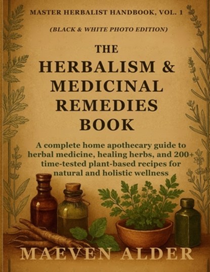 The Herbalism & Medicinal Remedies Book: A Complete Home Apothecary Guide to Herbal Medicine, Healing Herbs, and 200+ Time-Tested Plant-Based Recipes, Maeven Alder - Paperback - 9781955935616