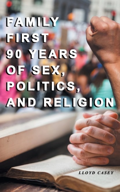 Family First 90 Years Of Sex, Politics, and Religion, Lloyd Casey - Gebonden - 9781956074147
